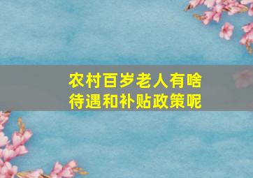 农村百岁老人有啥待遇和补贴政策呢