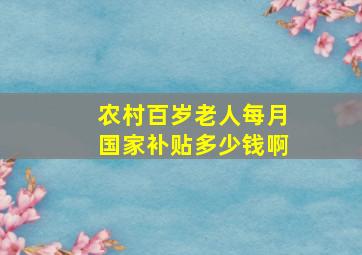 农村百岁老人每月国家补贴多少钱啊