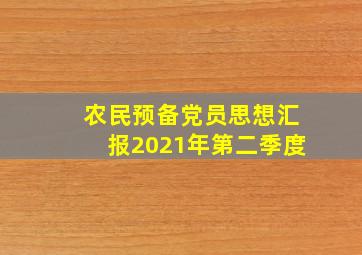 农民预备党员思想汇报2021年第二季度