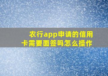 农行app申请的信用卡需要面签吗怎么操作