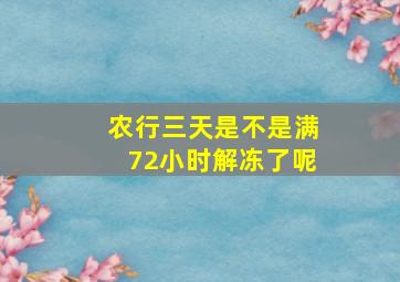 农行三天是不是满72小时解冻了呢