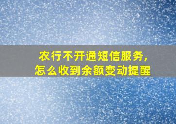 农行不开通短信服务,怎么收到余额变动提醒