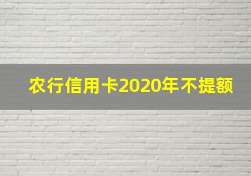 农行信用卡2020年不提额