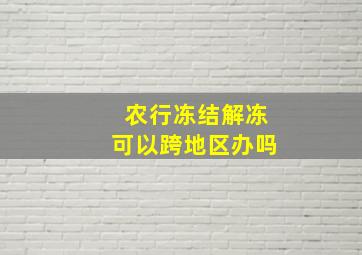 农行冻结解冻可以跨地区办吗