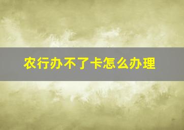 农行办不了卡怎么办理