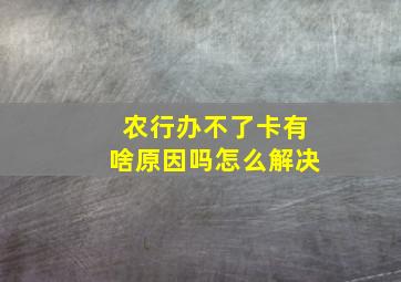 农行办不了卡有啥原因吗怎么解决