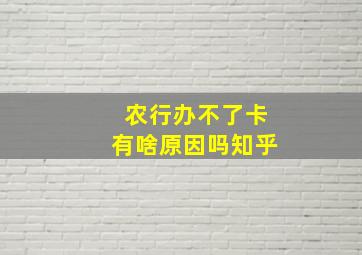 农行办不了卡有啥原因吗知乎