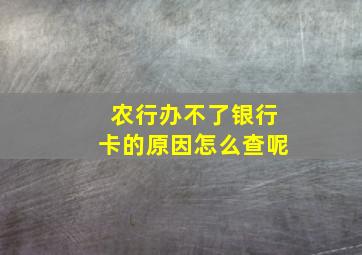 农行办不了银行卡的原因怎么查呢