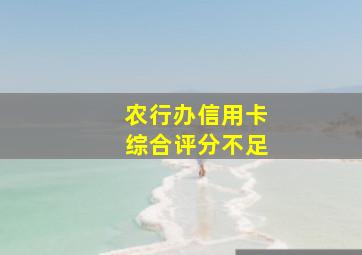 农行办信用卡综合评分不足