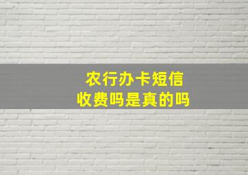 农行办卡短信收费吗是真的吗