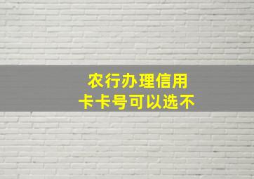 农行办理信用卡卡号可以选不