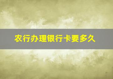 农行办理银行卡要多久