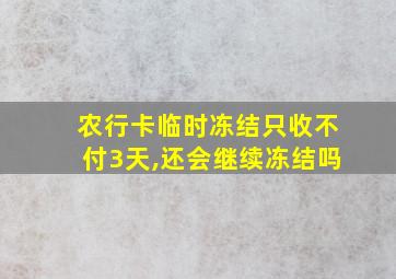 农行卡临时冻结只收不付3天,还会继续冻结吗