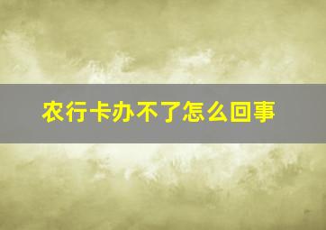 农行卡办不了怎么回事