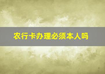 农行卡办理必须本人吗