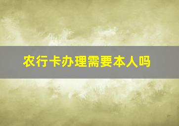 农行卡办理需要本人吗