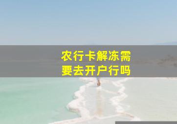 农行卡解冻需要去开户行吗