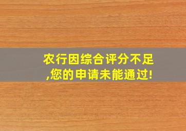 农行因综合评分不足,您的申请未能通过!