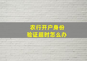 农行开户身份验证超时怎么办