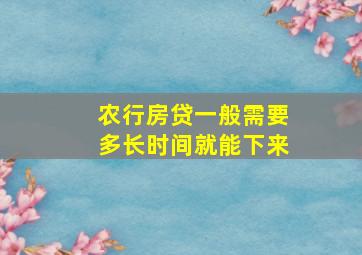 农行房贷一般需要多长时间就能下来