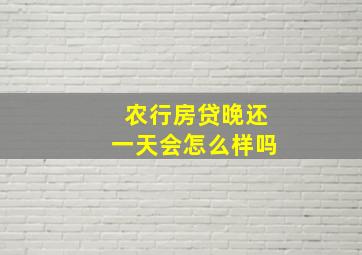 农行房贷晚还一天会怎么样吗