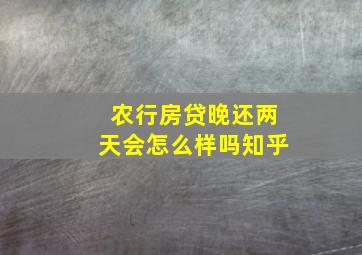 农行房贷晚还两天会怎么样吗知乎