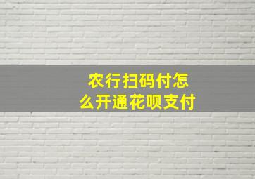 农行扫码付怎么开通花呗支付