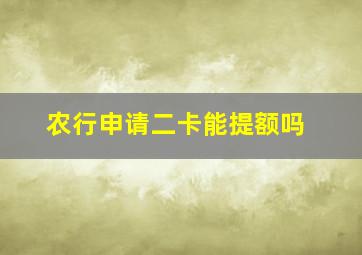 农行申请二卡能提额吗