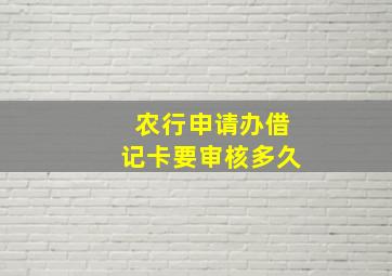 农行申请办借记卡要审核多久