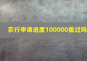 农行申请进度100000能过吗