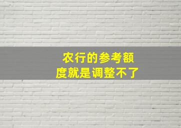 农行的参考额度就是调整不了