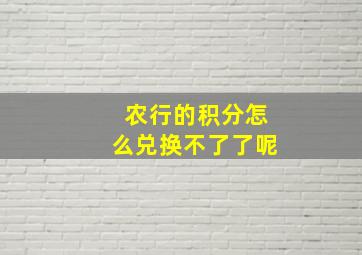 农行的积分怎么兑换不了了呢