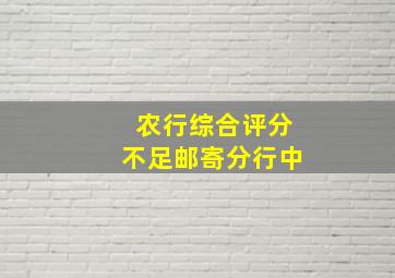 农行综合评分不足邮寄分行中