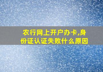 农行网上开户办卡,身份证认证失败什么原因