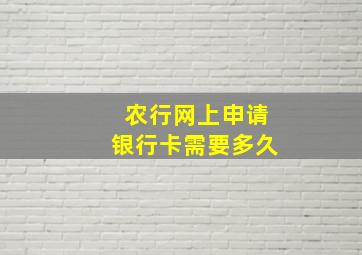 农行网上申请银行卡需要多久