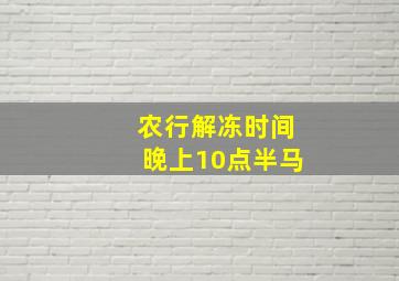 农行解冻时间晚上10点半马