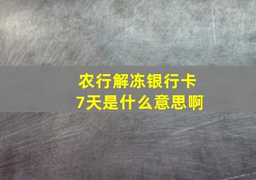 农行解冻银行卡7天是什么意思啊