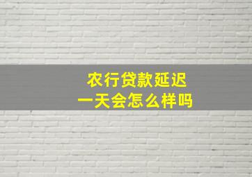 农行贷款延迟一天会怎么样吗