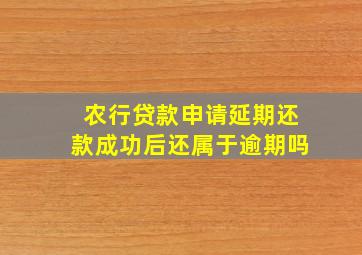 农行贷款申请延期还款成功后还属于逾期吗