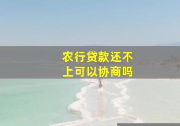 农行贷款还不上可以协商吗