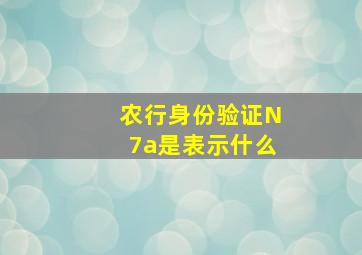 农行身份验证N7a是表示什么