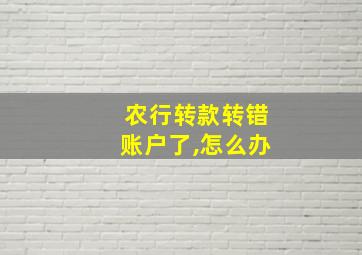 农行转款转错账户了,怎么办