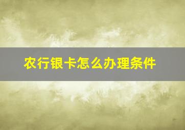 农行银卡怎么办理条件