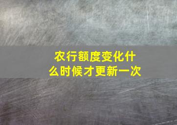 农行额度变化什么时候才更新一次