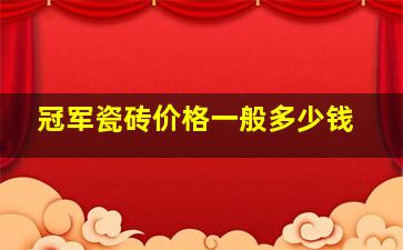 冠军瓷砖价格一般多少钱