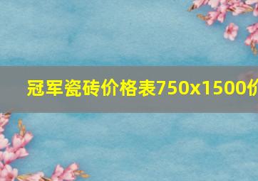 冠军瓷砖价格表750x1500价