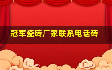 冠军瓷砖厂家联系电话砖