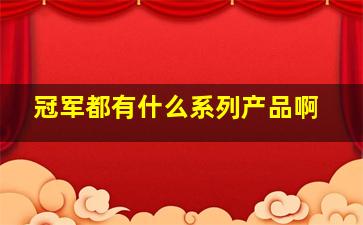 冠军都有什么系列产品啊