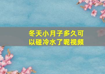 冬天小月子多久可以碰冷水了呢视频