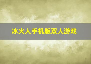 冰火人手机版双人游戏